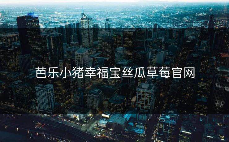 芭乐小猪幸福宝丝瓜草莓官网