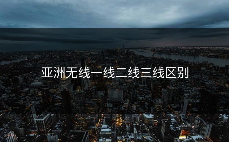 亚洲无线一线二线三线区别