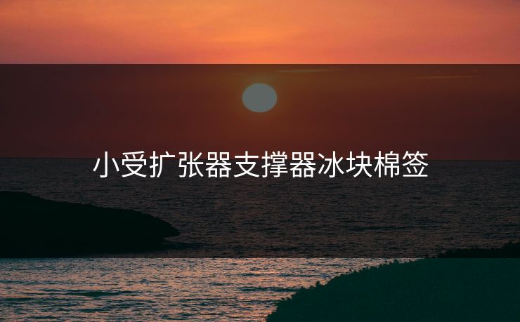 小受扩张器支撑器冰块棉签