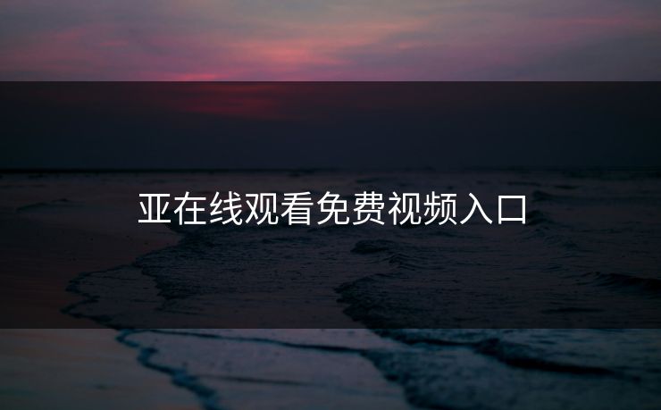 亚在线观看免费视频入口