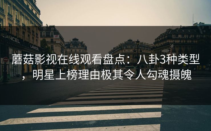蘑菇影视在线观看盘点：八卦3种类型，明星上榜理由极其令人勾魂摄魄